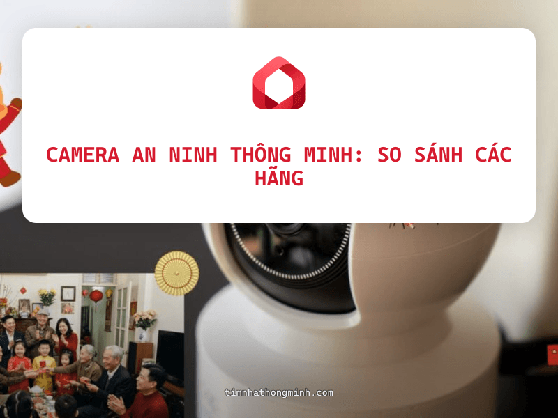 Camera An Ninh Thông Minh: So Sánh Các Hãng Phổ Biến Tại Việt Nam 2026