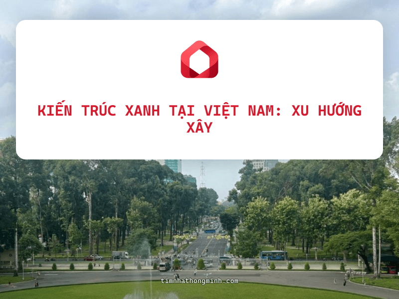 Kiến Trúc Xanh Tại Việt Nam: Xu Hướng Xây Nhà Bền Vững 2026 Và Chi Phí Thực Tế