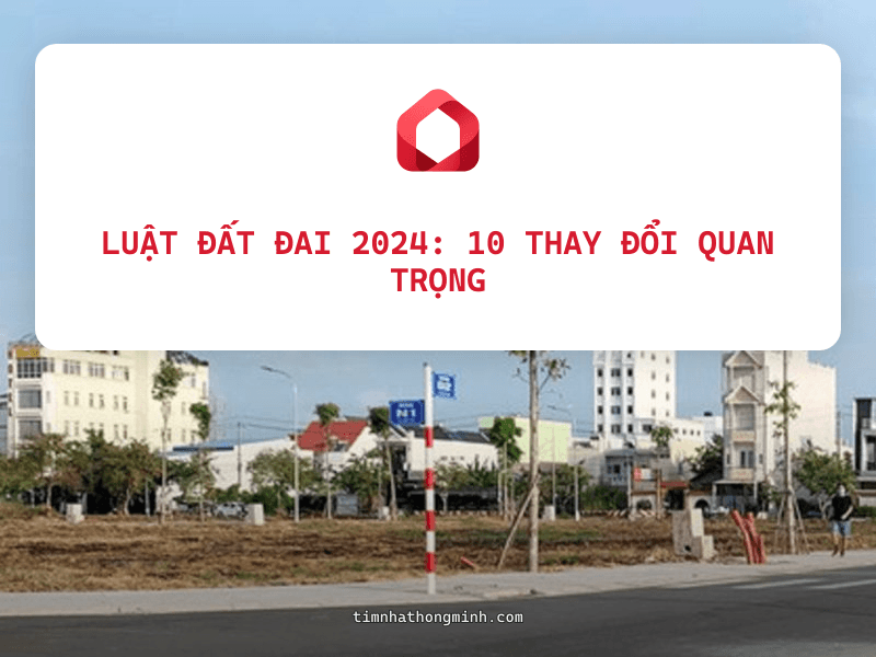 Luật Đất Đai 2024: 10 Thay Đổi Quan Trọng Nhất Ảnh Hưởng Đến Mua Bán BĐS
